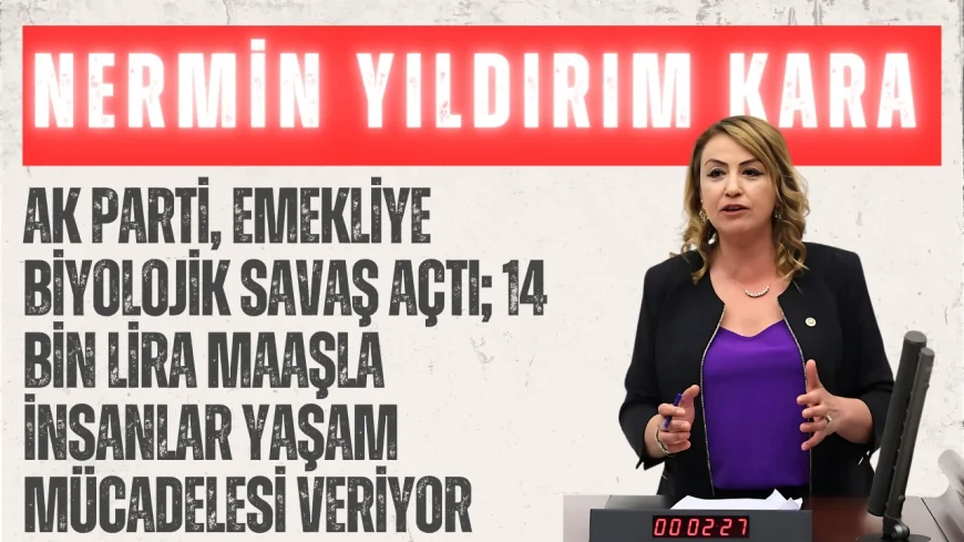 CHP’li Nermin Yıldırım Kara: ‘AK Parti, Emekliye Biyolojik Savaş Açtı; 14 Bin Lira Maaşla İnsanlar Yaşam Mücadelesi Veriyor’