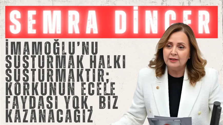 CHP’li Semra Dinçer: “İmamoğlu’nu Susturmak Halkı Susturmaktır; Korkunun Ecele Faydası Yok, Biz Kazanacağız”