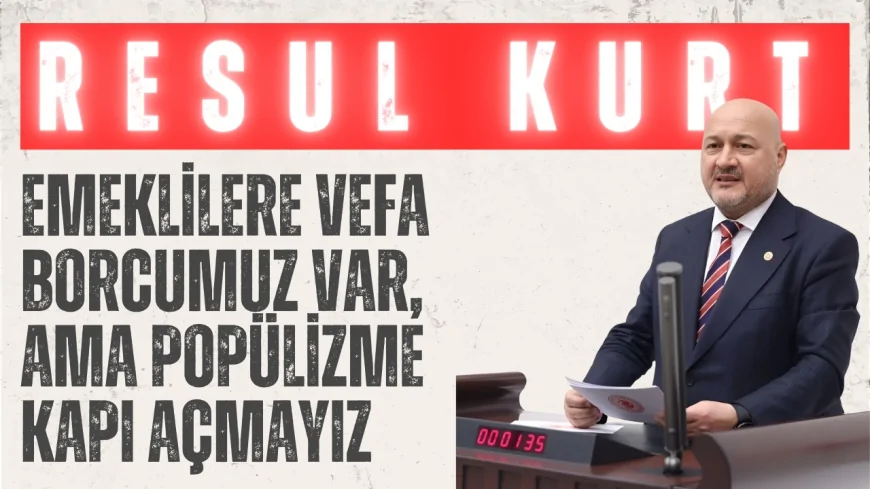 AK Parti’li Resul Kurt: ‘Emeklilere Vefa Borcumuz Var, Ama Popülizme Kapı Açmayız’