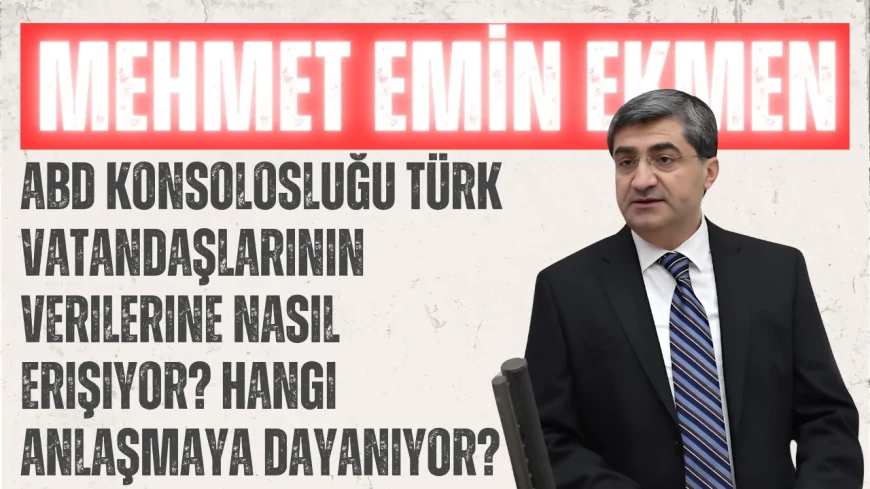 DEVA Partili Mehmet Emin Ekmen: “ABD Konsolosluğu Türk Vatandaşlarının Verilerine Nasıl Erişiyor? Hangi Anlaşmaya Dayanıyor?”