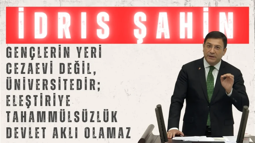 DEVA Partili İdris Şahin: ‘Gençlerin Yeri Cezaevi Değil, Üniversitedir; Eleştiriye Tahammülsüzlük Devlet Aklı Olamaz’