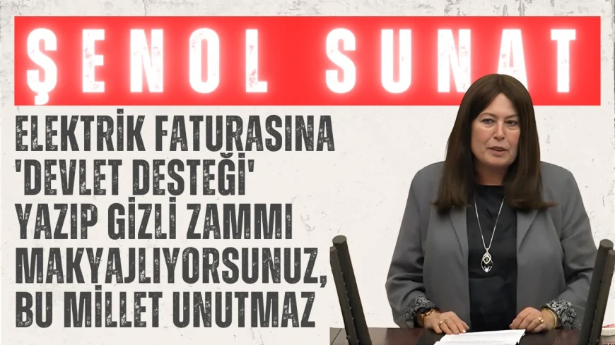 İYİ Parti’li Şenol Sunat: “Elektrik Faturasına 'Devlet Desteği' Yazıp Gizli Zammı Makyajlıyorsunuz, Bu Millet Unutmaz”