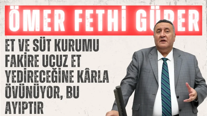 CHP'li Gürer: ‘Et ve Süt Kurumu fakire ucuz et yedireceğine kârla övünüyor, bu ayıptır’