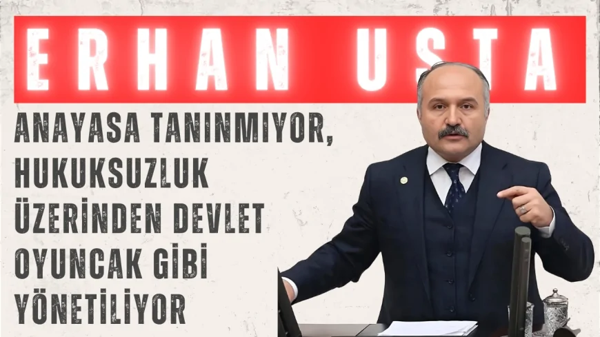 İYİ Parti’li Erhan Usta: ‘Anayasa Tanınmıyor, Hukuksuzluk Üzerinden Devlet Oyuncak Gibi Yönetiliyor’