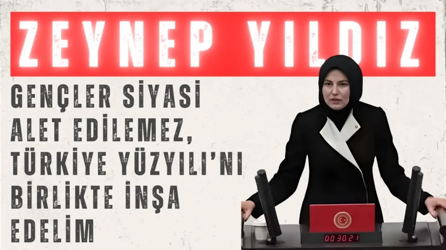 AK Parti’li Zeynep Yıldız: ‘Gençler Siyasi Alet Edilemez, Türkiye Yüzyılı’nı Birlikte İnşa Edelim’