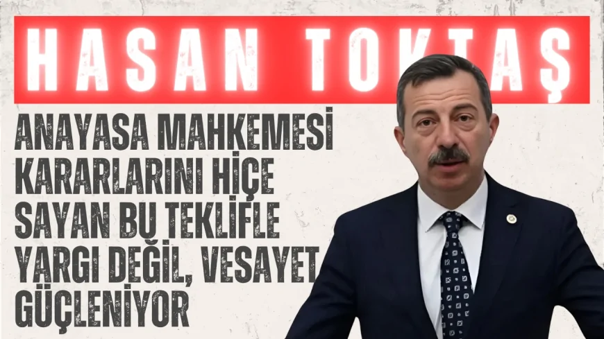 İYİ Parti’li Hasan Toktaş: “Anayasa Mahkemesi Kararlarını Hiçe Sayan Bu Teklifle Yargı Değil, Vesayet Güçleniyor”