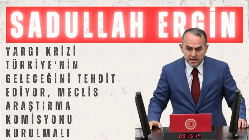 DEVA Partili Sadullah Ergin: ‘Yargı Krizi Türkiye'nin Geleceğini Tehdit Ediyor, Meclis Araştırma Komisyonu Kurulmalı’
