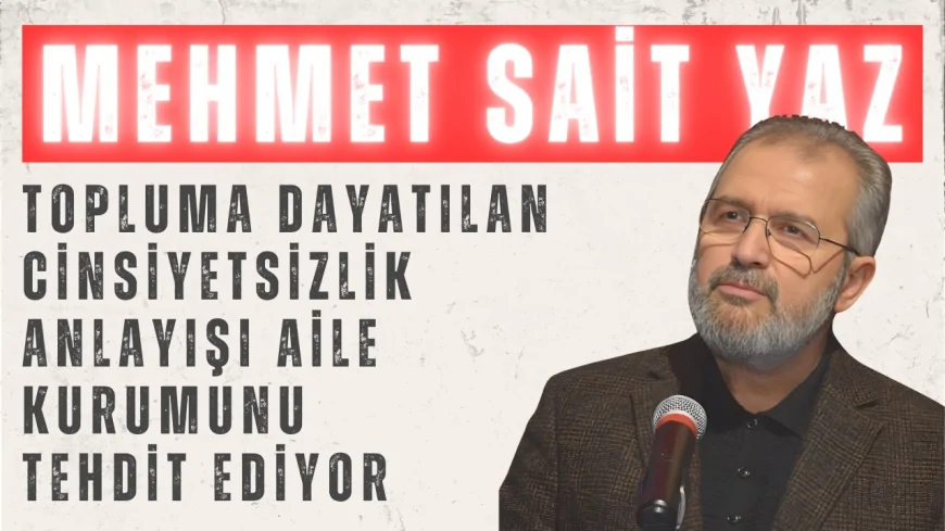 AK Parti Diyarbakır Milletvekili Mehmet Sait Yaz: ‘Topluma Dayatılan Cinsiyetsizlik Anlayışı Aile Kurumunu Tehdit Ediyor’