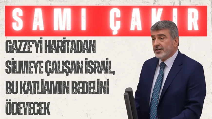 AK Parti Kocaeli Milletvekili Sami Çakır: ‘Gazze’yi Haritadan Silmeye Çalışan İsrail, Bu Katliamın Bedelini Ödeyecek’