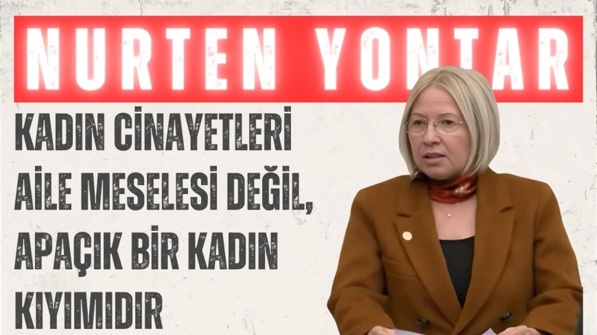 CHP Tekirdağ Milletvekili Nurten Yontar: 'Kadın Cinayetleri Aile Meselesi Değil, Apaçık Bir Kadın Kıyımıdır'