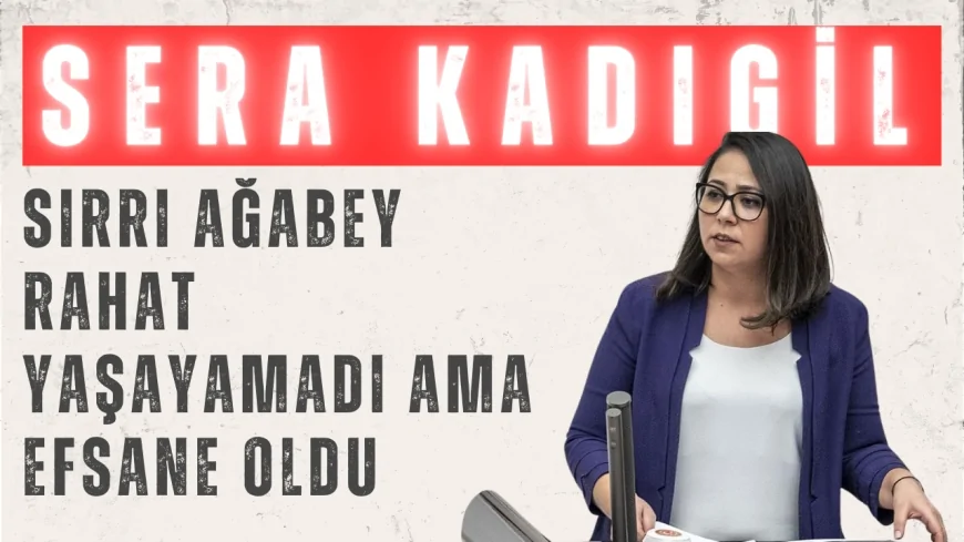 TİP’li Sera Kadıgil: ‘Sırrı Ağabey Rahat Yaşayamadı Ama Efsane Oldu’