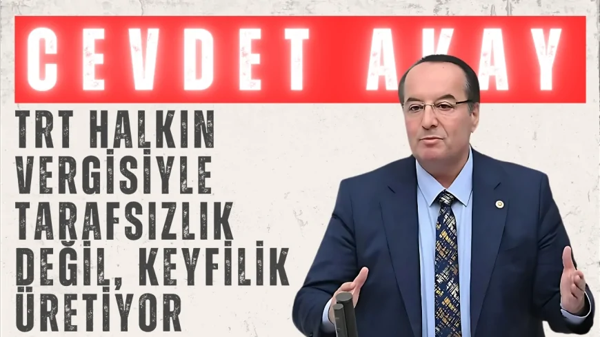 CHP’li Cevdet Akay: ‘TRT halkın vergisiyle tarafsızlık değil, keyfilik üretiyor’