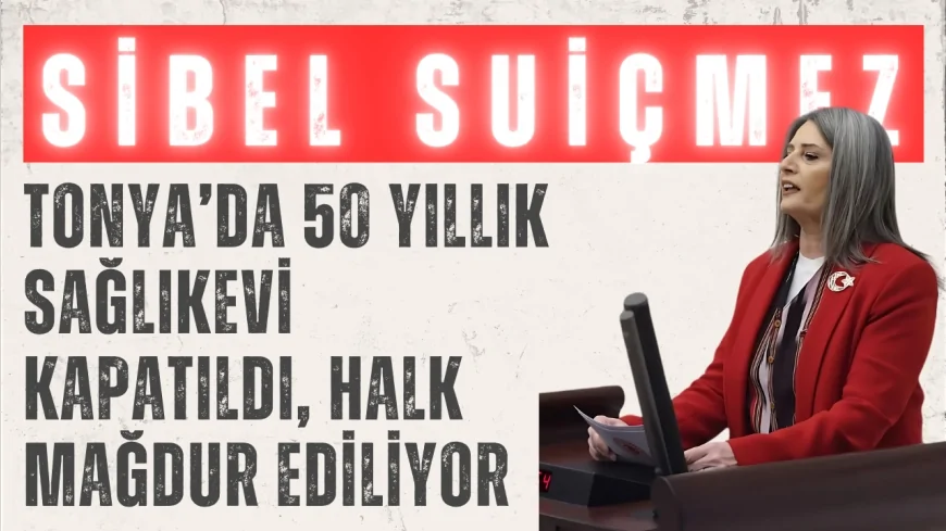 CHP’li Sibel Suiçmez: 'Tonya’da 50 yıllık sağlıkevi kapatıldı, halk mağdur ediliyor'