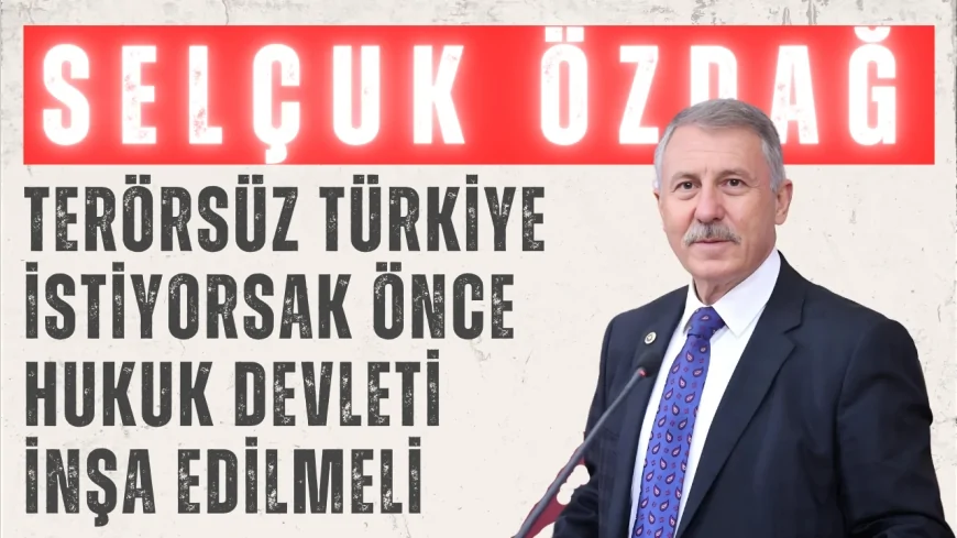 YENİ YOL’lu Selçuk Özdağ: “Terörsüz Türkiye istiyorsak önce hukuk devleti inşa edilmeli”