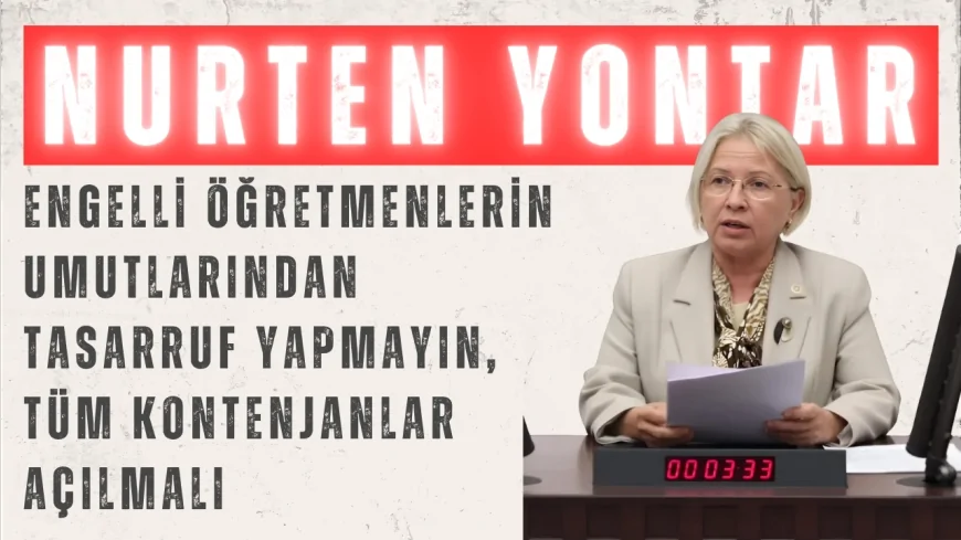 CHP’li Yontar: ‘Engelli öğretmenlerin umutlarından tasarruf yapmayın, tüm kontenjanlar açılmalı’