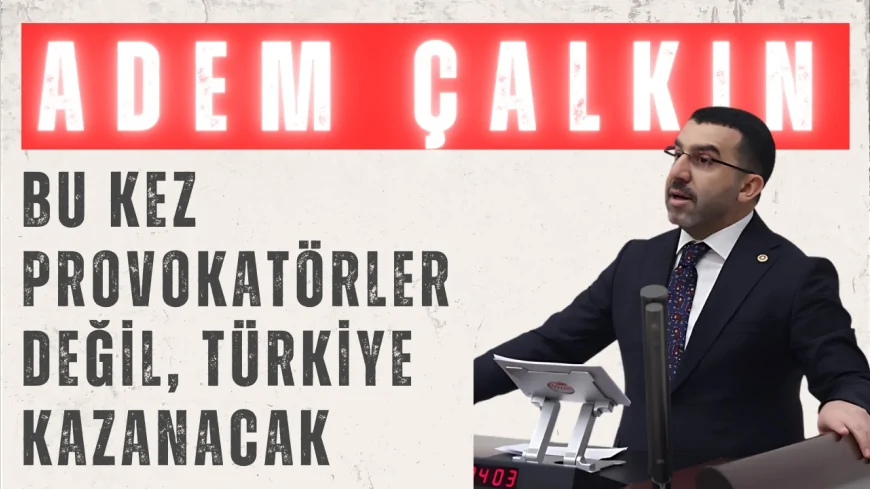 AK Parti’li Adem Çalkın: ‘Bu kez provokatörler değil, Türkiye kazanacak’