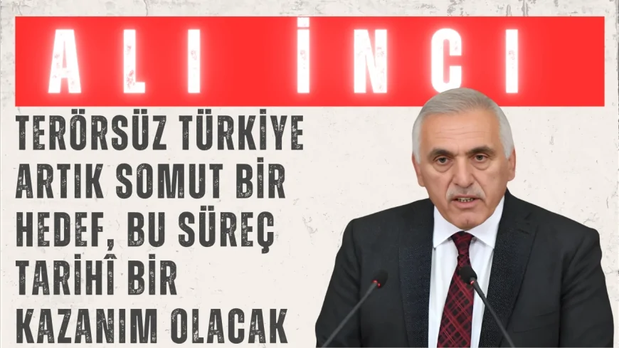 AK Parti’li Ali İnci: ‘Terörsüz Türkiye artık somut bir hedef, bu süreç tarihî bir kazanım olacak’