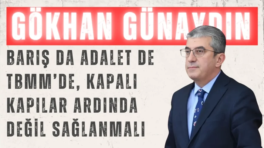 CHP’li Gökhan Günaydın: ‘Barış da adalet de TBMM’de, kapalı kapılar ardında değil sağlanmalı’