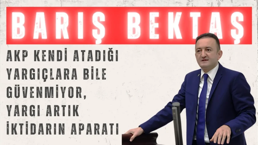 CHP’li Barış Bektaş: ‘AKP kendi atadığı yargıçlara bile güvenmiyor, yargı artık iktidarın aparatı’