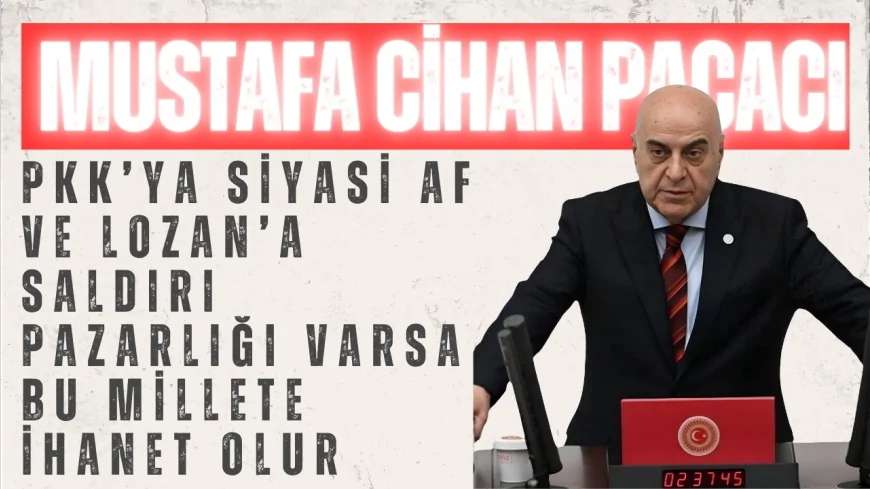 İYİ Parti’li Paçacı: ‘PKK’ya siyasi af ve Lozan’a saldırı pazarlığı varsa bu millete ihanet olur’