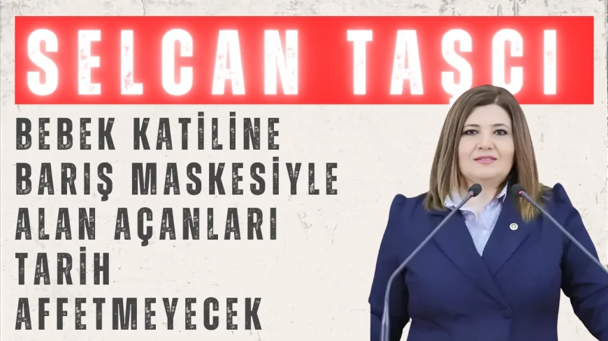 İYİ Parti’li Selcan Taşcı: ‘Bebek katiline barış maskesiyle alan açanları tarih affetmeyecek’