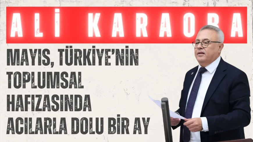 CHP’li Dr. Ali Karaoba: ‘Mayıs, Türkiye’nin toplumsal hafızasında acılarla dolu bir ay’