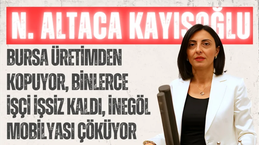 CHP’li Kayışoğlu: 'Bursa üretimden kopuyor, binlerce işçi işsiz kaldı, İnegöl mobilyası çöküyor'