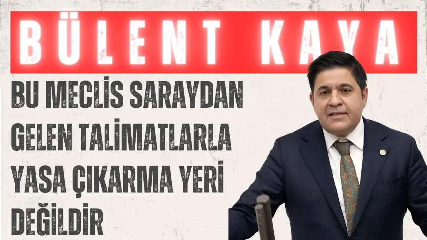 Bülent Kaya’dan AK Parti’ye sert çıkış: ‘Bu Meclis saraydan gelen talimatlarla yasa çıkarma yeri değildir’