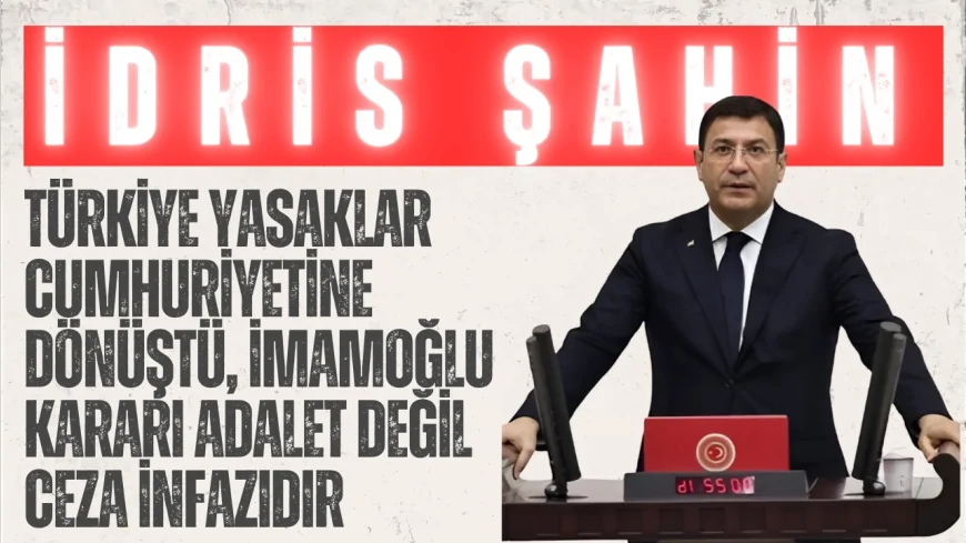 DEVA Partili İdris Şahin: ‘Türkiye yasaklar cumhuriyetine dönüştü, İmamoğlu kararı adalet değil ceza infazıdır’