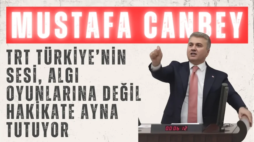 AK Parti’li Mustafa Canbey: “TRT Türkiye’nin sesi, algı oyunlarına değil hakikate ayna tutuyor”