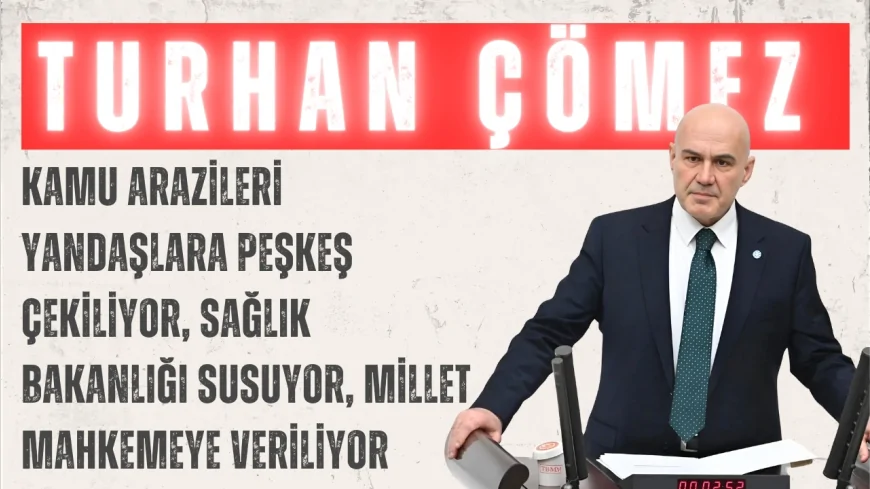 İYİ Parti’li Turhan Çömez: 'Kamu arazileri yandaşlara peşkeş çekiliyor, Sağlık Bakanlığı susuyor, millet mahkemeye veriliyor'