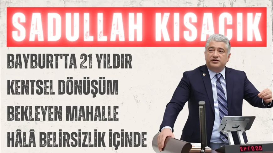 DEVA Partili Sadullah Kısacık: 'Bayburt'ta 21 yıldır kentsel dönüşüm bekleyen mahalle hâlâ belirsizlik içinde'