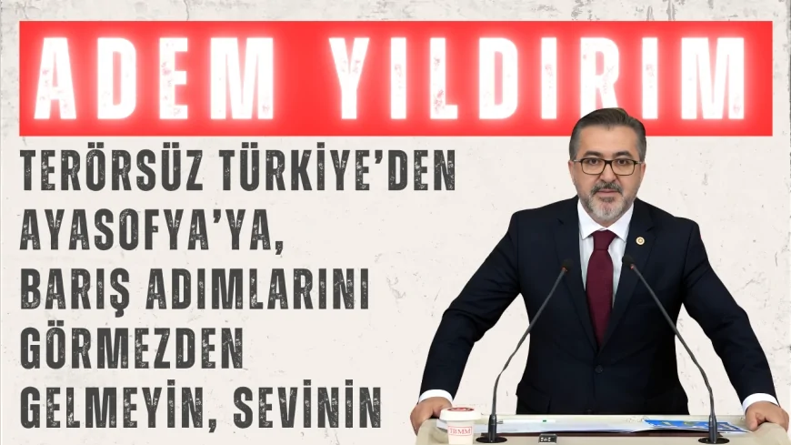 AK Parti’li Adem Yıldırım: 'Terörsüz Türkiye’den Ayasofya’ya, barış adımlarını görmezden gelmeyin, sevinin'