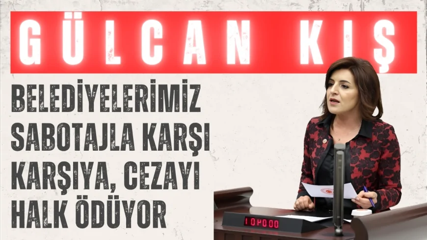 CHP’li Gülcan Kış: 'Belediyelerimiz sabotajla karşı karşıya, cezayı halk ödüyor'