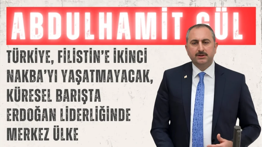 Abdulhamit Gül: ‘Türkiye, Filistin’e ikinci Nakba’yı yaşatmayacak, küresel barışta Erdoğan liderliğinde merkez ülke’