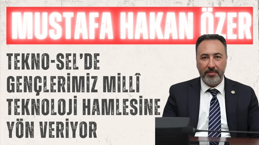 Mustafa Hakan Özer: ‘TEKNO-SEL’de gençlerimiz millî teknoloji hamlesine yön veriyor’