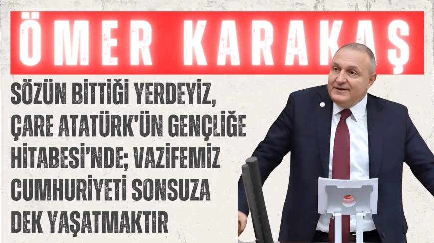 Ömer Karakaş: “Sözün bittiği yerdeyiz, çare Atatürk’ün Gençliğe Hitabesi’nde; vazifemiz cumhuriyeti sonsuza dek yaşatmaktır”