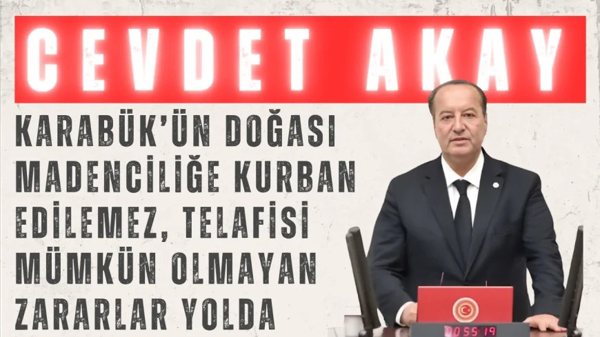 CHP’li Cevdet Akay: 'Karabük’ün doğası madenciliğe kurban edilemez, telafisi mümkün olmayan zararlar yolda'