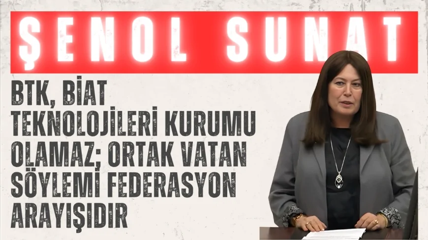 Şenol Sunat: “BTK, biat teknolojileri kurumu olamaz; ortak vatan söylemi federasyon arayışıdır”