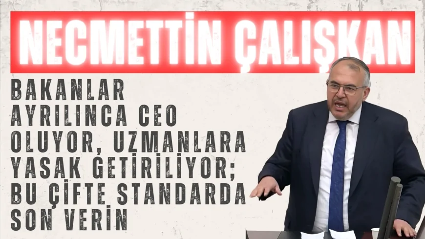 Necmettin Çalışkan: “Bakanlar ayrılınca CEO oluyor, uzmanlara yasak getiriliyor; bu çifte standarda son verin”