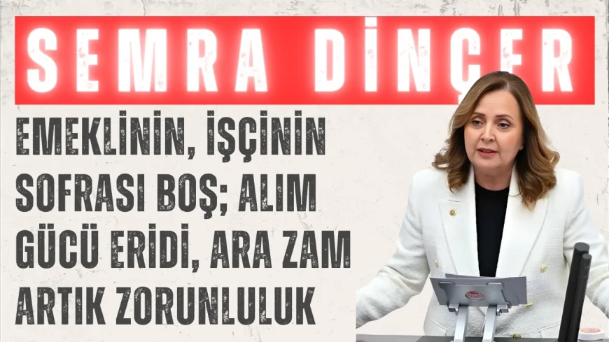 Semra Dinçer: ‘Emeklinin, işçinin sofrası boş; alım gücü eridi, ara zam artık zorunluluk’