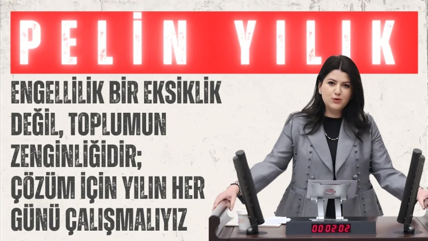 Pelin Yılık: ‘Engellilik bir eksiklik değil, toplumun zenginliğidir; çözüm için yılın her günü çalışmalıyız’