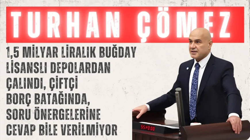 Turhan Çömez: ‘1,5 milyar liralık buğday lisanslı depolardan çalındı, çiftçi borç batağında, soru önergelerine cevap bile verilmiyor’
