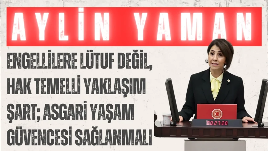 CHP’li Aylin Yaman: ‘Engellilere lütuf değil, hak temelli yaklaşım şart; asgari yaşam güvencesi sağlanmalı’