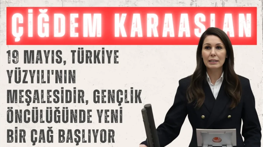 Çiğdem Karaaslan: ‘19 Mayıs, Türkiye Yüzyılı'nın meşalesidir, gençlik öncülüğünde yeni bir çağ başlıyor’