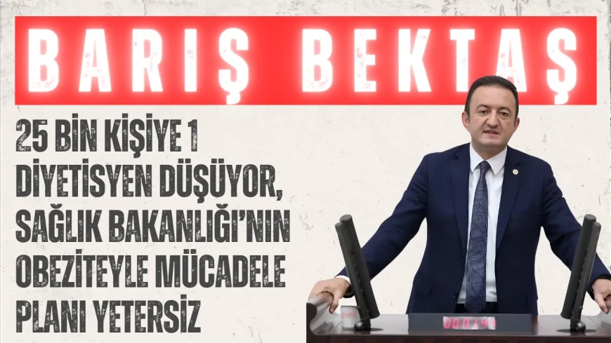 Barış Bektaş: '25 bin kişiye 1 diyetisyen düşüyor, Sağlık Bakanlığı’nın obeziteyle mücadele planı yetersiz'