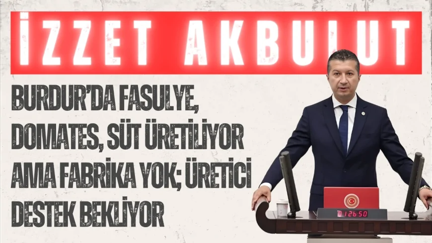 İzzet Akbulut: ‘Burdur’da fasulye, domates, süt üretiliyor ama fabrika yok; üretici destek bekliyor’