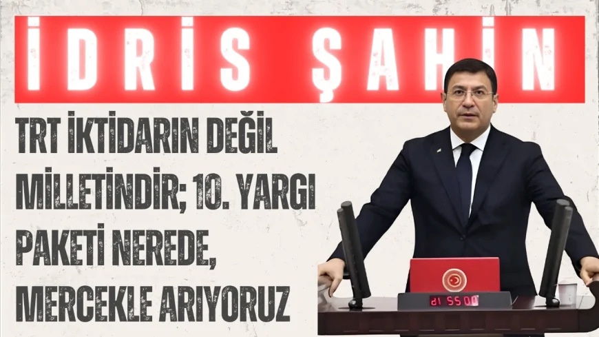 İdris Şahin: “TRT iktidarın değil milletindir; 10. Yargı Paketi nerede, mercekle arıyoruz”