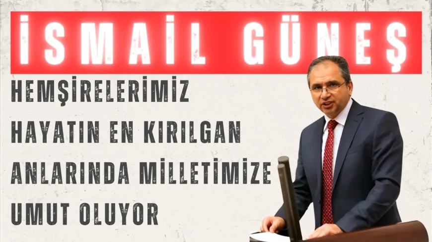 AK Parti Uşak Milletvekili İsmail Güneş: 'Hemşirelerimiz hayatın en kırılgan anlarında milletimize umut oluyor'