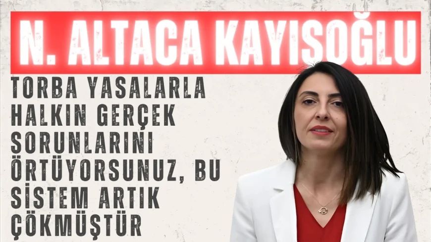 Nurhayat Altaca Kayışoğlu: ‘Torba yasalarla halkın gerçek sorunlarını örtüyorsunuz, bu sistem artık çökmüştür’